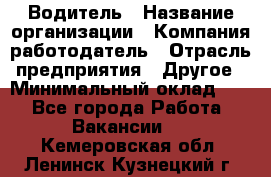 Водитель › Название организации ­ Компания-работодатель › Отрасль предприятия ­ Другое › Минимальный оклад ­ 1 - Все города Работа » Вакансии   . Кемеровская обл.,Ленинск-Кузнецкий г.